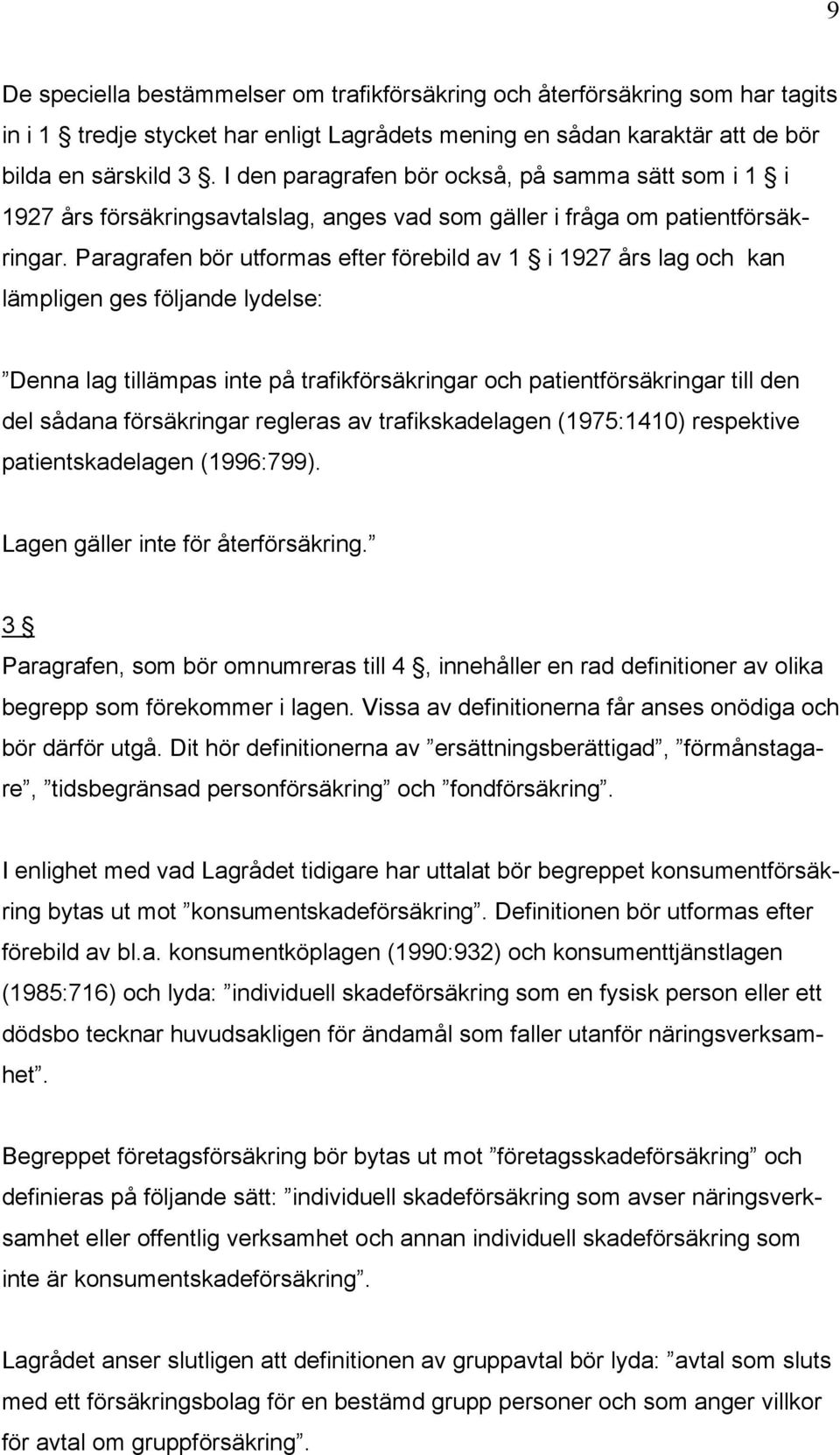 Paragrafen bör utformas efter förebild av 1 i 1927 års lag och kan lämpligen ges följande lydelse: Denna lag tillämpas inte på trafikförsäkringar och patientförsäkringar till den del sådana