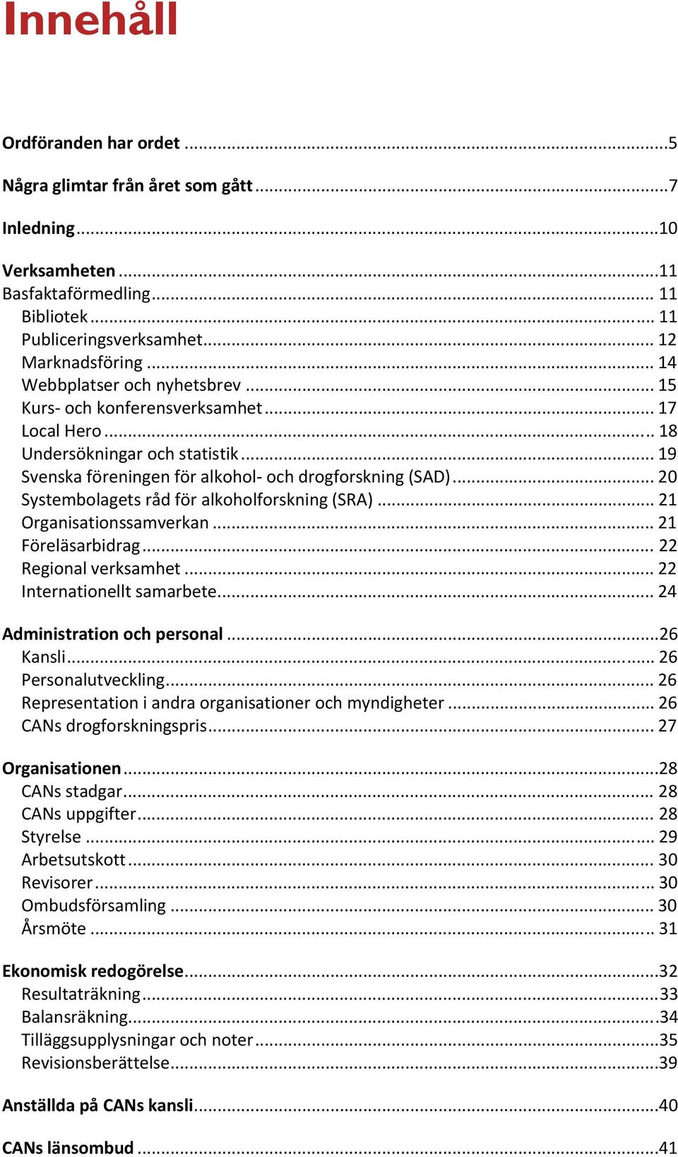 .. 20 Systembolagets råd för alkoholforskning (SRA)... 21 Organisationssamverkan... 21 Föreläsarbidrag... 22 Regional verksamhet... 22 Internationellt samarbete... 24 Administration och personal.