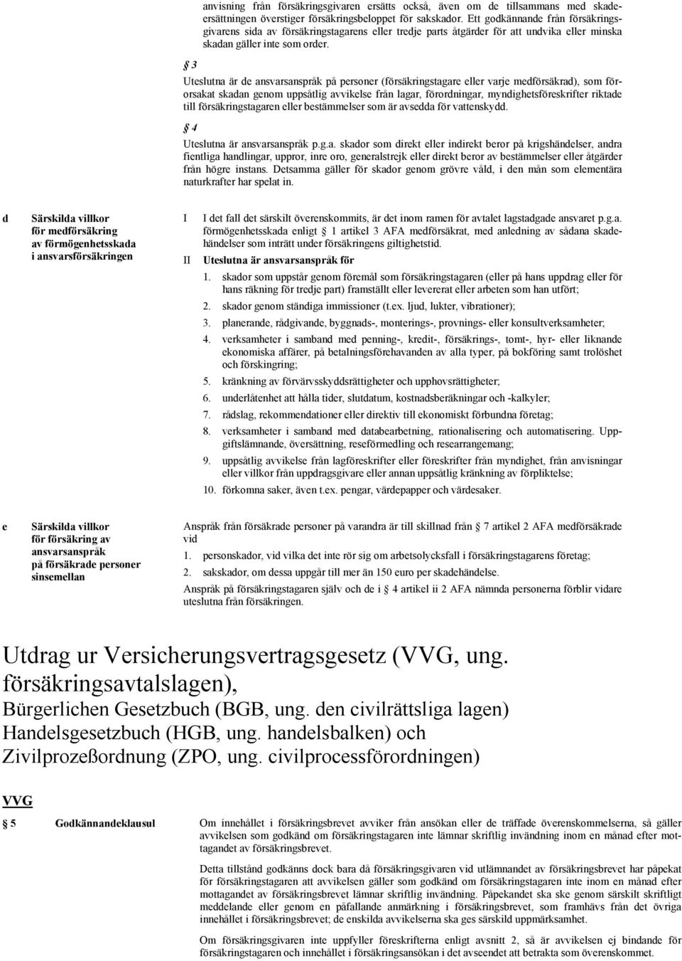 3 Uteslutna är de ansvarsanspråk på personer (försäkringstagare eller varje medförsäkrad), som förorsakat skadan genom uppsåtlig avvikelse från lagar, förordningar, myndighetsföreskrifter riktade