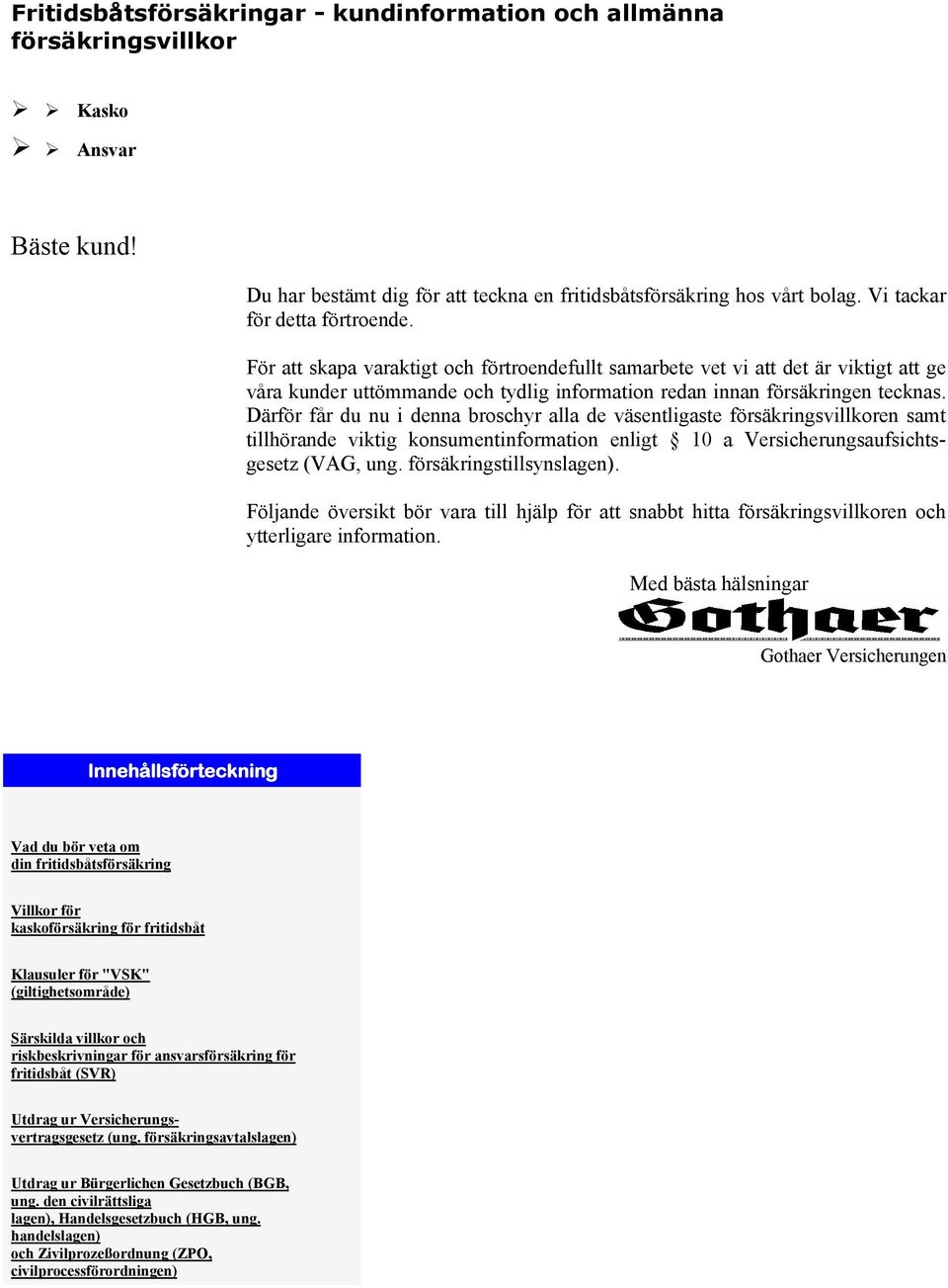 Därför får du nu i denna broschyr alla de väsentligaste försäkringsvillkoren samt tillhörande viktig konsumentinformation enligt 10 a Versicherungsaufsichtsgesetz (VAG, ung. försäkringstillsynslagen).