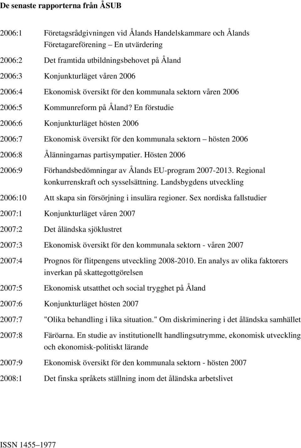 En förstudie 2006:6 Konjunkturläget hösten 2006 2006:7 Ekonomisk översikt för den kommunala sektorn hösten 2006 2006:8 Ålänningarnas partisympatier.