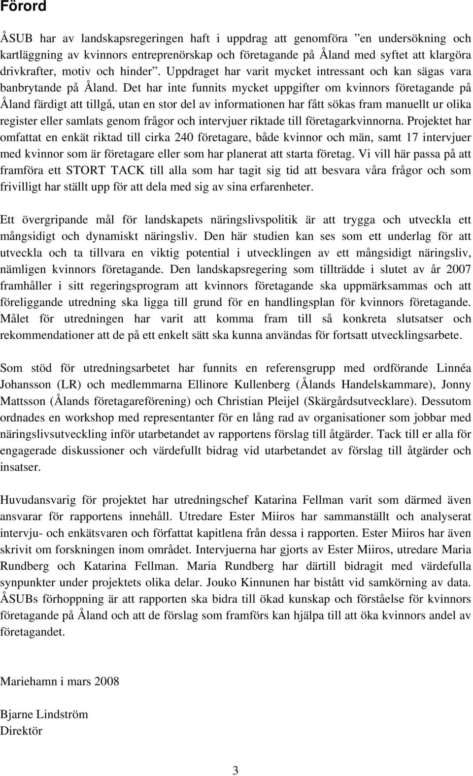 Det har inte funnits mycket uppgifter om kvinnors företagande på Åland färdigt att tillgå, utan en stor del av informationen har fått sökas fram manuellt ur olika register eller samlats genom frågor