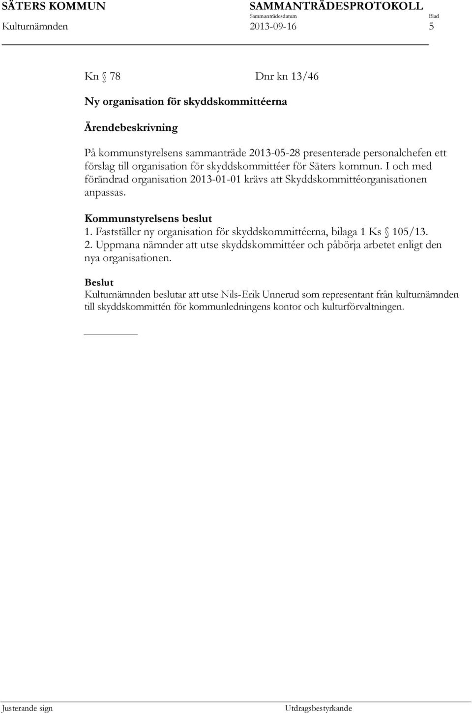 I och med förändrad organisation 2013-01-01 krävs att Skyddskommittéorganisationen anpassas. Kommunstyrelsens beslut 1. Fastställer ny organisation för skyddskommittéerna, bilaga 1 Ks 105/13. 2. Uppmana nämnder att utse skyddskommittéer och påbörja arbetet enligt den nya organisationen.