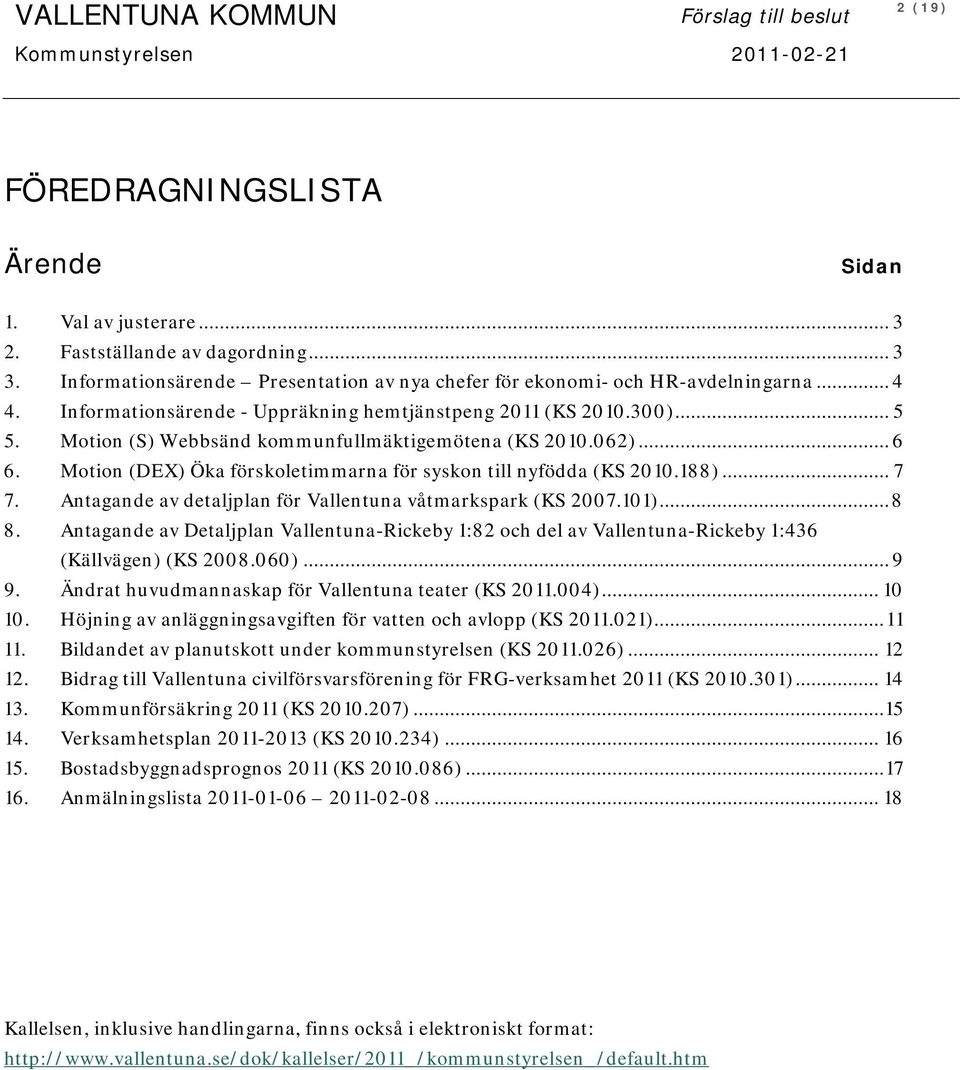 Motion (S) Webbsänd kommunfullmäktigemötena (KS 2010.062)... 6 6. Motion (DEX) Öka förskoletimmarna för syskon till nyfödda (KS 2010.188)... 7 7.