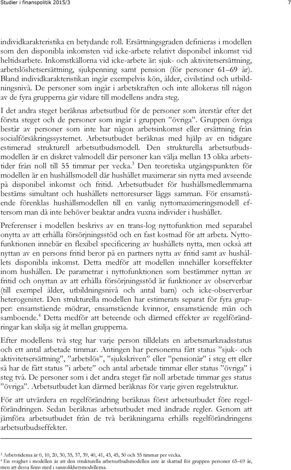 Inkomstkällorna vid icke-arbete är: sjuk- och aktivitetsersättning, arbetslöshetsersättning, sjukpenning samt pension (för personer 61 69 år).