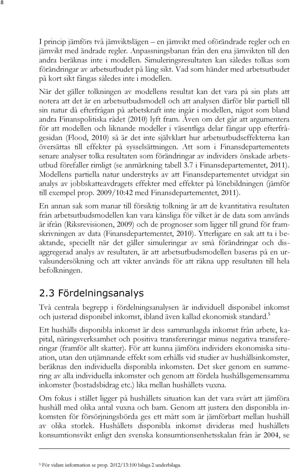 När det gäller tolkningen av modellens resultat kan det vara på sin plats att notera att det är en arbetsutbudsmodell och att analysen därför blir partiell till sin natur då efterfrågan på