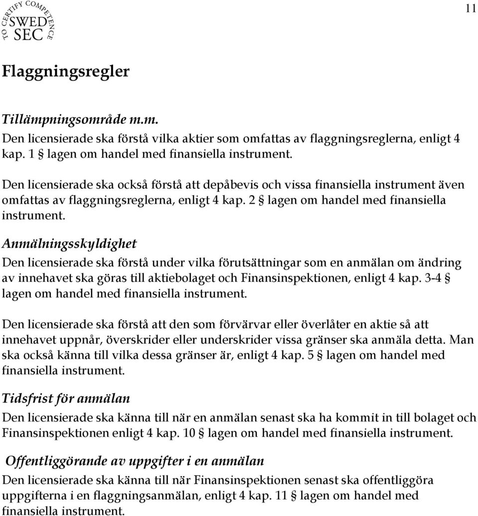 Anmälningsskyldighet Den licensierade ska förstå under vilka förutsättningar som en anmälan om ändring av innehavet ska göras till aktiebolaget och Finansinspektionen, enligt 4 kap.