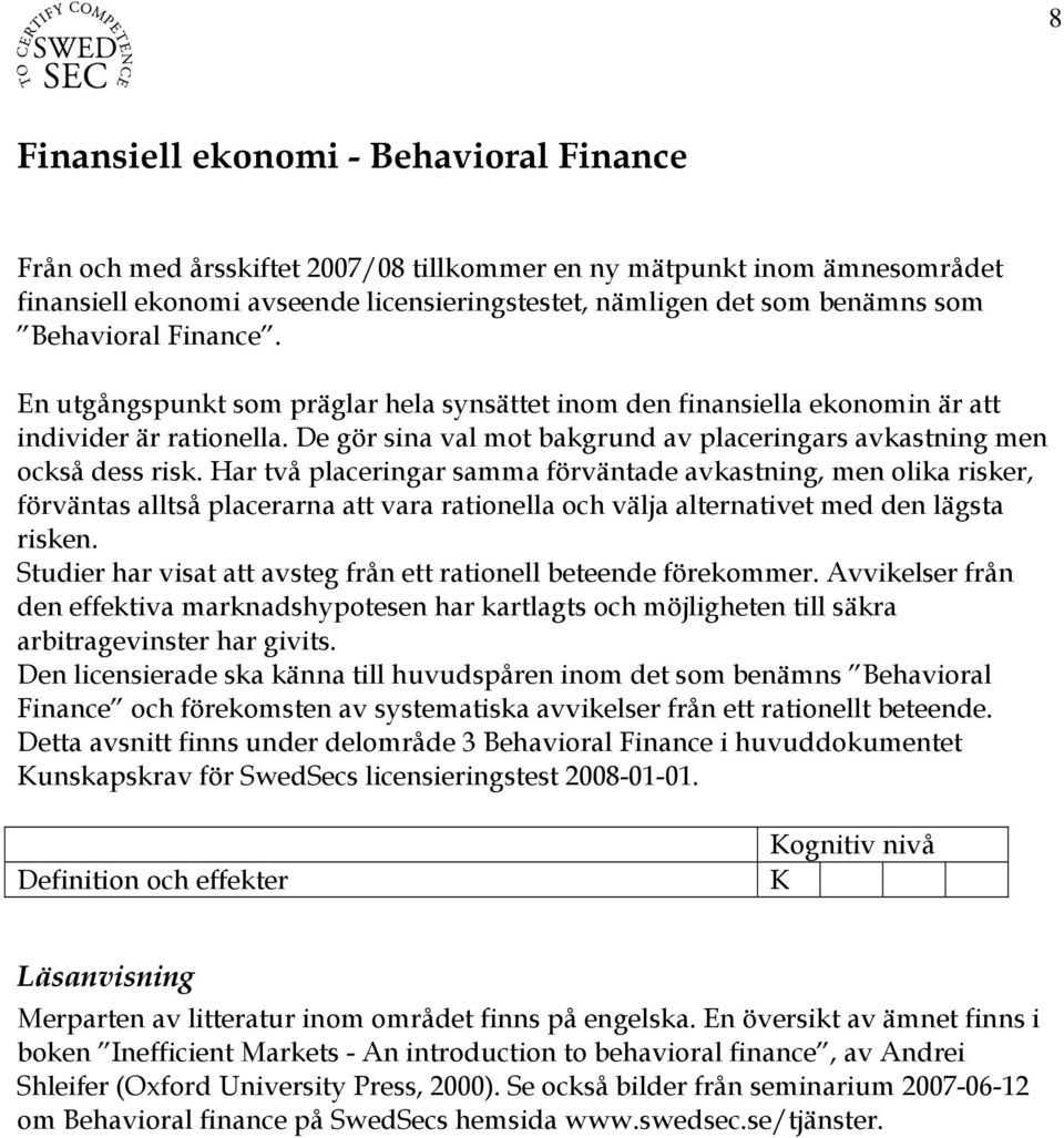 De gör sina val mot bakgrund av placeringars avkastning men också dess risk.