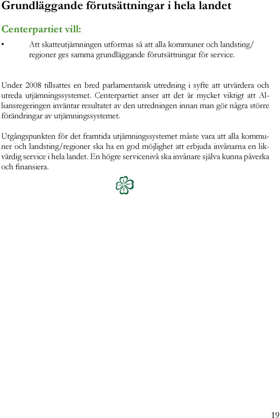 Centerpartiet anser att det är mycket viktigt att Alliansregeringen inväntar resultatet av den utredningen innan man gör några större förändringar av utjämningssystemet.