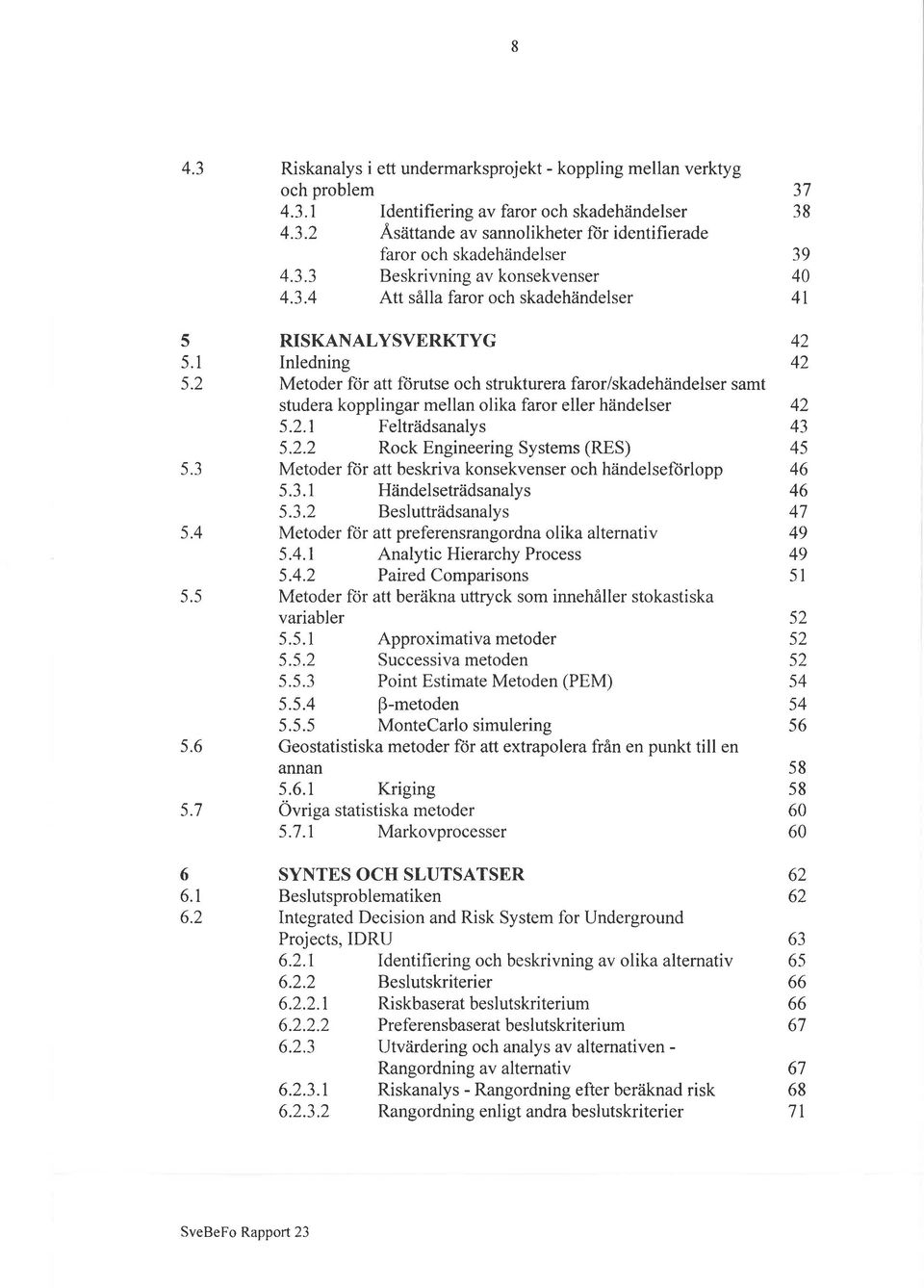 2 RISKANALYSVERKTYG Inledning Metoder Ítir att fürutse och strukturera faror/skadehändelser samt studera kopplingar mellan olika faror eller händelser 5.2.1 Felträdsanalys 5.2.2 Rock Engineering Systems (RES) Metoder ftir att beskriva konsekvenser och händelseförlopp 5.