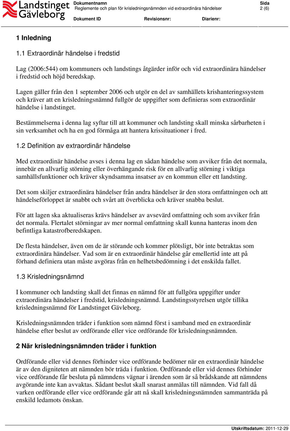 landstinget. Bestämmelserna i denna lag syftar till att kommuner och landsting skall minska sårbarheten i sin verksamhet och ha en god förmåga att hantera krissituationer i fred. 1.