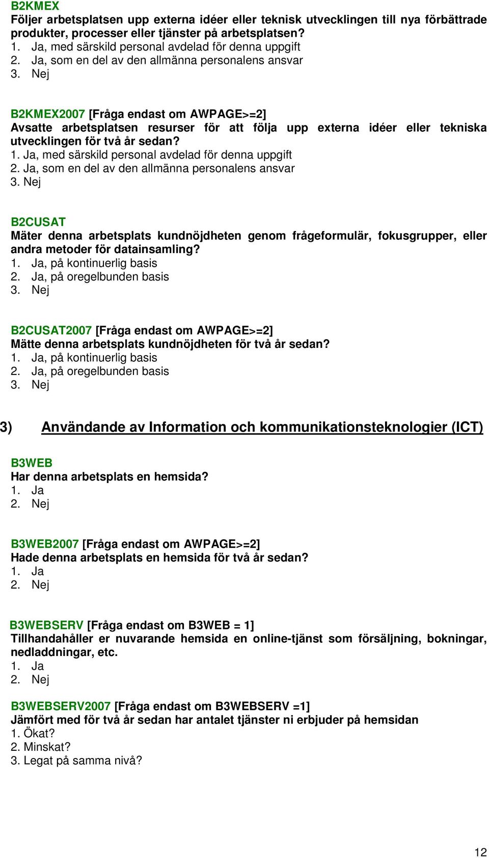 Nej B2KMEX2007 [Fråga endast om AWPAGE>=2] Avsatte arbetsplatsen resurser för att följa upp externa idéer eller tekniska utvecklingen för två år sedan?