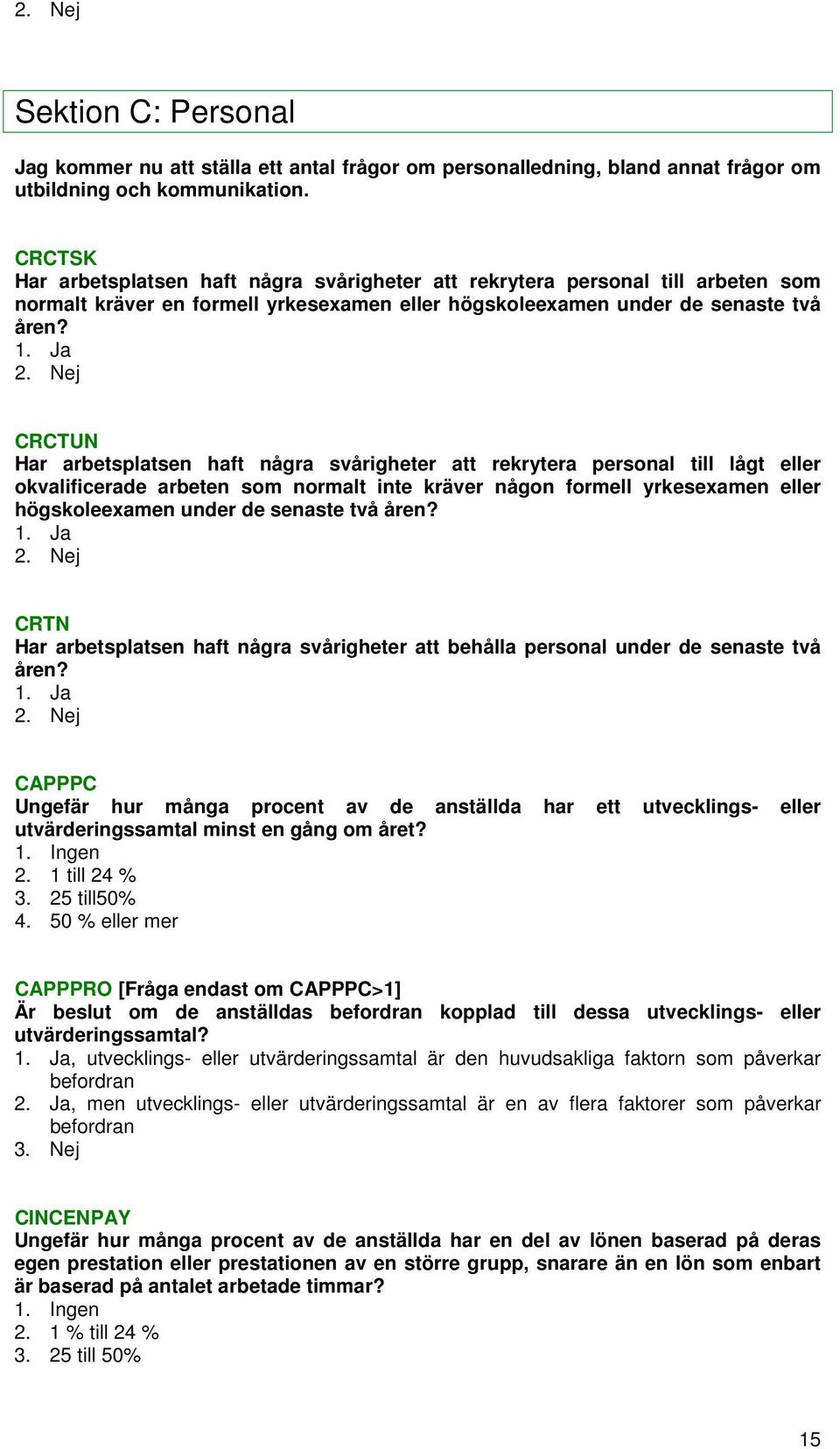 CRCTUN Har arbetsplatsen haft några svårigheter att rekrytera personal till lågt eller okvalificerade arbeten som normalt inte kräver någon formell yrkesexamen eller högskoleexamen under de senaste