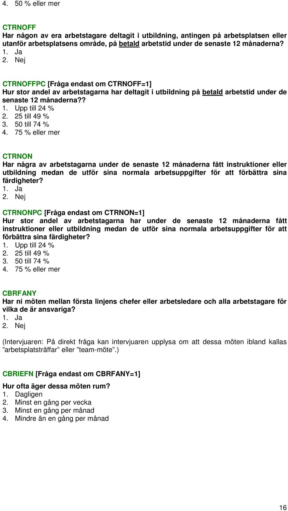 75 % eller mer CTRNON Har några av arbetstagarna under de senaste 12 månaderna fått instruktioner eller utbildning medan de utför sina normala arbetsuppgifter för att förbättra sina färdigheter?