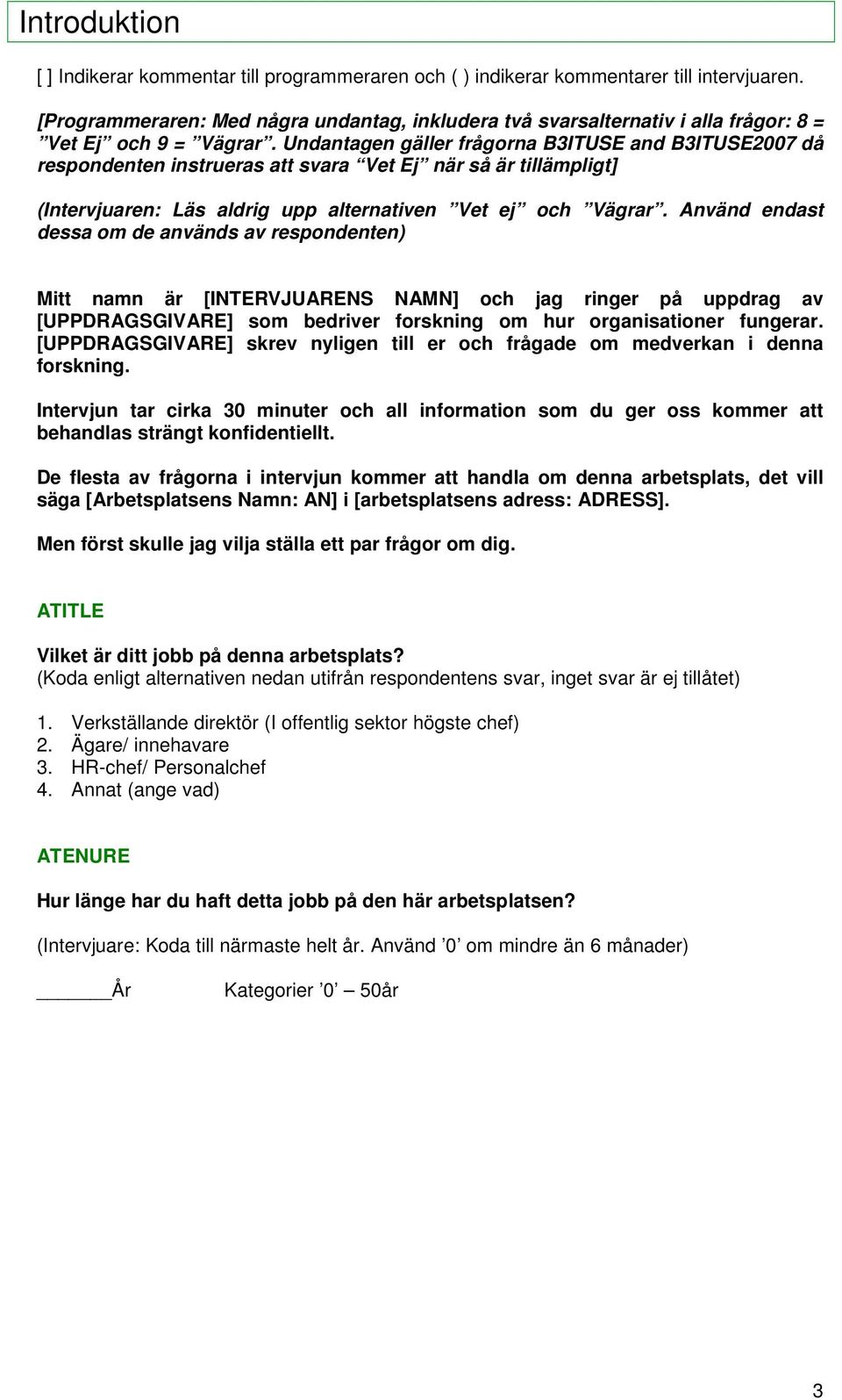 Undantagen gäller frågorna B3ITUSE and B3ITUSE2007 då respondenten instrueras att svara Vet Ej när så är tillämpligt] (Intervjuaren: Läs aldrig upp alternativen Vet ej och Vägrar.