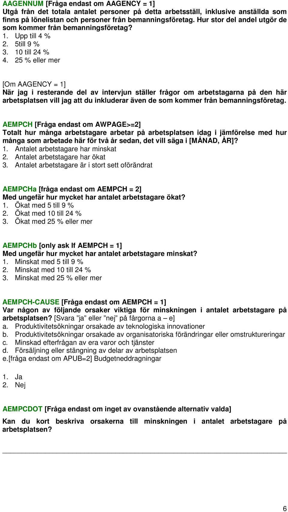 25 % eller mer [Om AAGENCY = 1] När jag i resterande del av intervjun ställer frågor om arbetstagarna på den här arbetsplatsen vill jag att du inkluderar även de som kommer från bemanningsföretag.