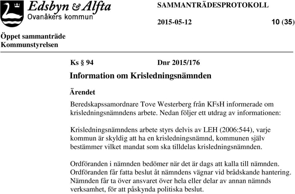 Nedan följer ett utdrag av informationen: Krisledningsnämndens arbete styrs delvis av LEH (2006:544), varje kommun är skyldig att ha en krisledningsnämnd, kommunen