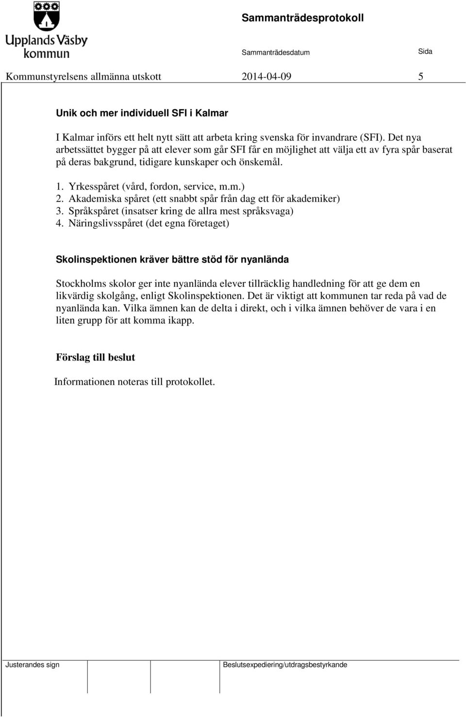 m.) 2. Akademiska spåret (ett snabbt spår från dag ett för akademiker) 3. Språkspåret (insatser kring de allra mest språksvaga) 4.