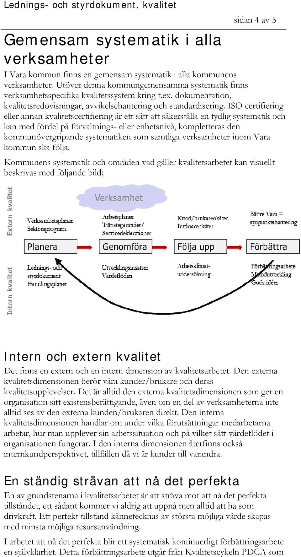 ISO certifiering eller annan kvalitetscertifiering är ett sätt att säkerställa en tydlig systematik och kan med fördel på förvaltnings- eller enhetsnivå, kompletteras den kommunövergripande