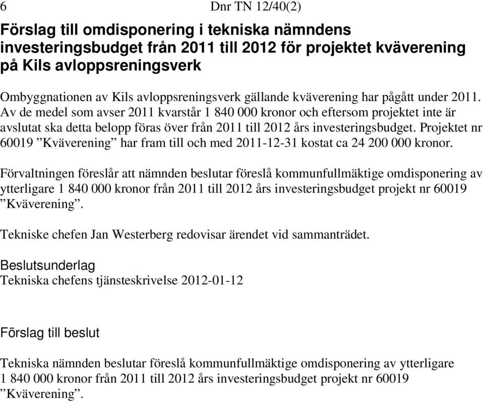 Av de medel som avser 2011 kvarstår 1 840 000 kronor och eftersom projektet inte är avslutat ska detta belopp föras över från 2011 till 2012 års investeringsbudget.