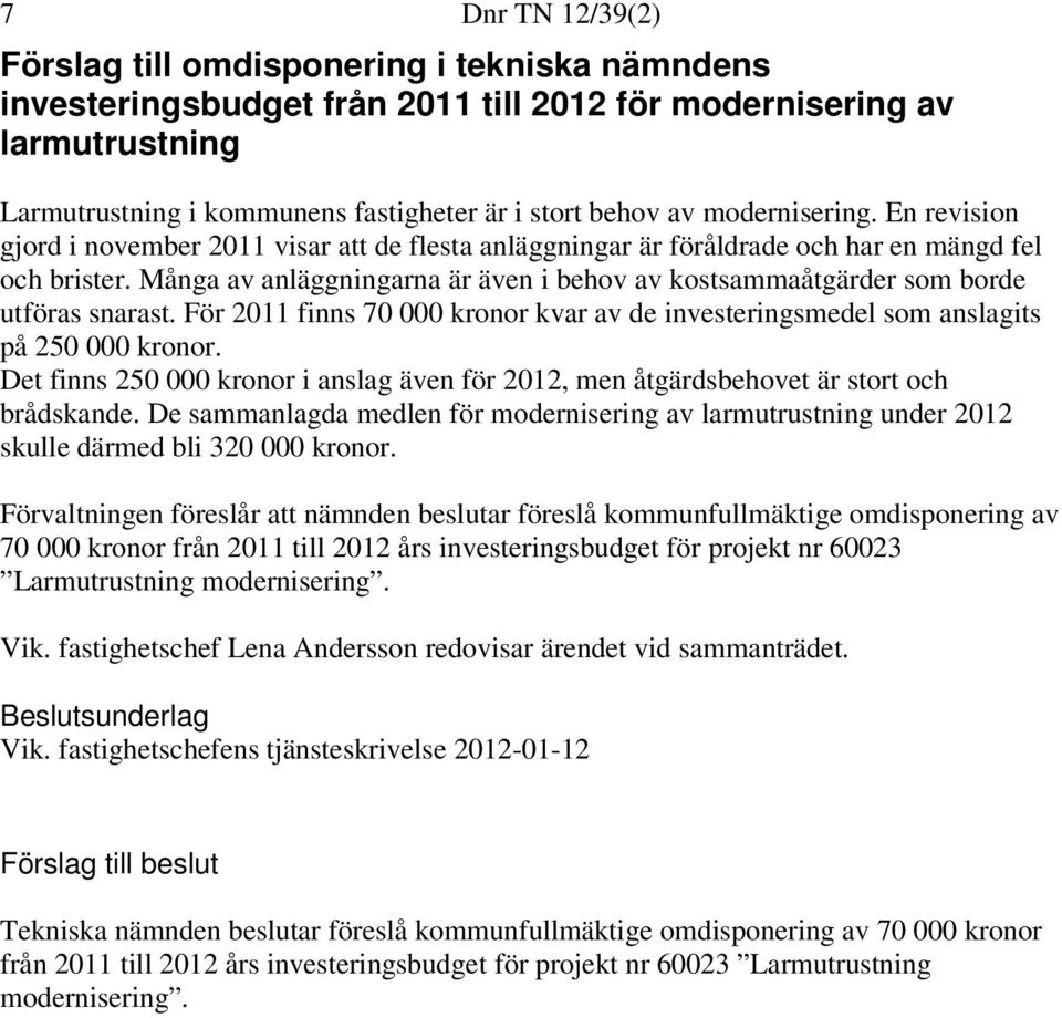 Många av anläggningarna är även i behov av kostsammaåtgärder som borde utföras snarast. För 2011 finns 70 000 kronor kvar av de investeringsmedel som anslagits på 250 000 kronor.