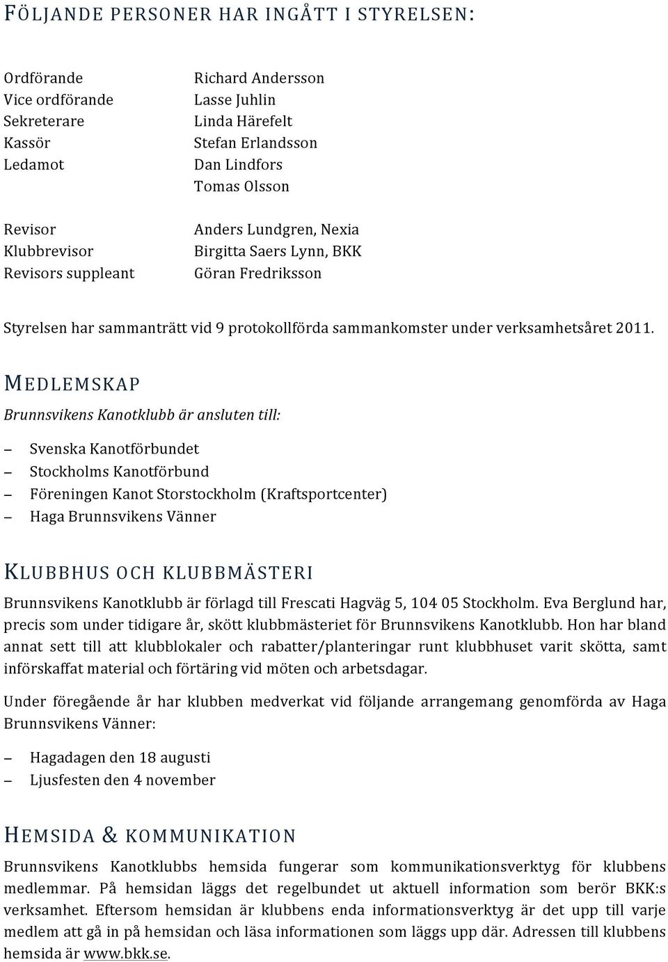 MEDLEMSKAP Brunnsvikens Kanotklubb är ansluten till: Svenska Kanotförbundet Stockholms Kanotförbund Föreningen Kanot Storstockholm (Kraftsportcenter) Haga Brunnsvikens Vänner KLUBBHUS OCH