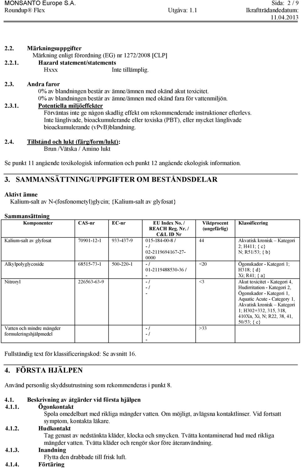 Potentiella miljöeffekter Förväntas inte ge någon skadlig effekt om rekommenderade instruktioner efterlevs.