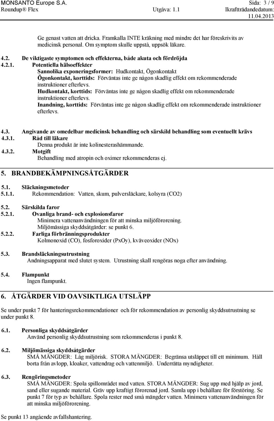 Potentiella hälsoeffekter Sannolika exponeringsformer: Hudkontakt, Ögonkontakt Ögonkontakt, korttids: Förväntas inte ge någon skadlig effekt om rekommenderade instruktioner efterlevs.