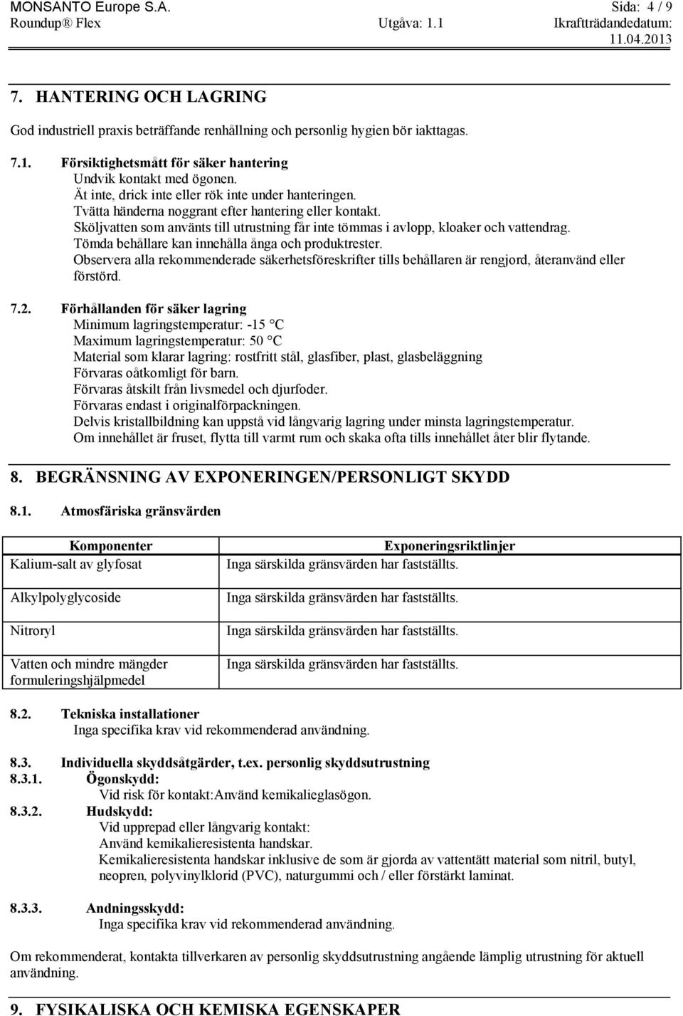 Sköljvatten som använts till utrustning får inte tömmas i avlopp, kloaker och vattendrag. Tömda behållare kan innehålla ånga och produktrester.