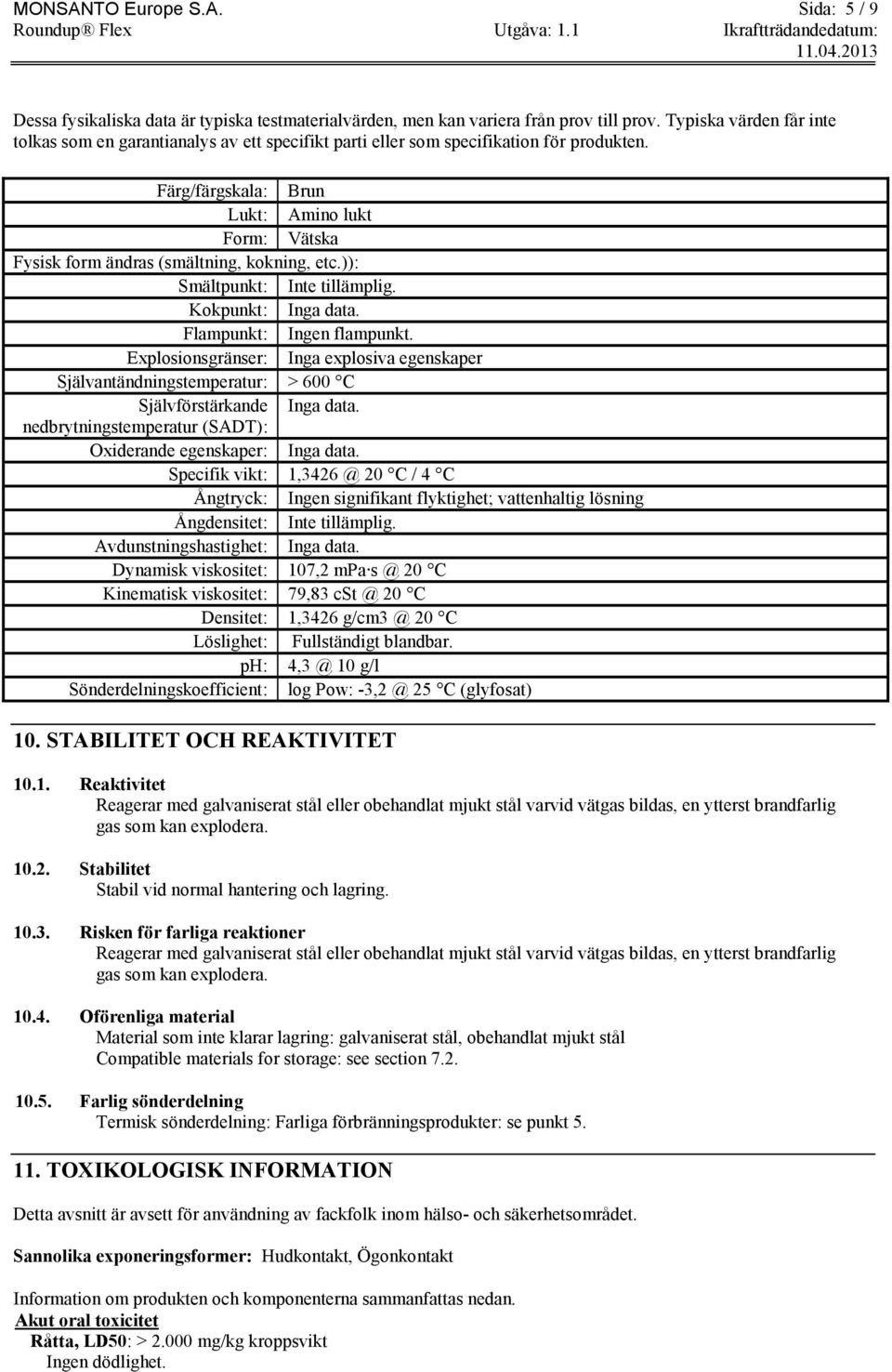 Färg/färgskala: Brun Lukt: Amino lukt Form: Vätska Fysisk form ändras (smältning, kokning, etc.)): Smältpunkt: Kokpunkt: Inga data. Flampunkt: Ingen flampunkt.