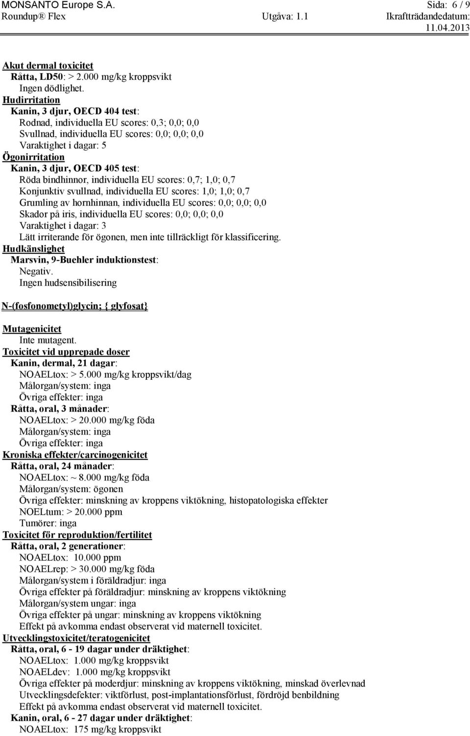 test: Röda bindhinnor, individuella EU scores: 0,7; 1,0; 0,7 Konjunktiv svullnad, individuella EU scores: 1,0; 1,0; 0,7 Grumling av hornhinnan, individuella EU scores: 0,0; 0,0; 0,0 Skador på iris,