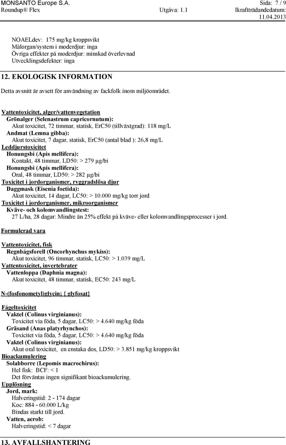 Vattentoxicitet, alger/vattenvegetation Grönalger (Selenastrum capricornutum): Akut toxicitet, 72 timmar, statisk, ErC50 (tillväxtgrad): 118 mg/l Andmat (Lemna gibba): Akut toxicitet, 7 dagar,