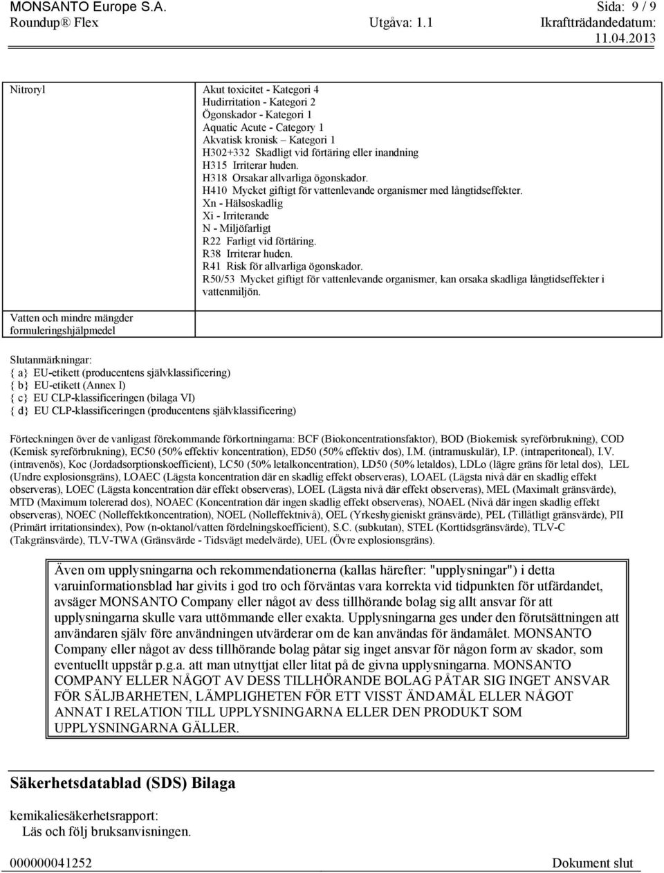 Sida: 9 / 9 Nitroryl Akut toxicitet - Kategori 4 Hudirritation - Kategori 2 Ögonskador - Kategori 1 Aquatic Acute - Category 1 Akvatisk kronisk Kategori 1 H302+332 Skadligt vid förtäring eller