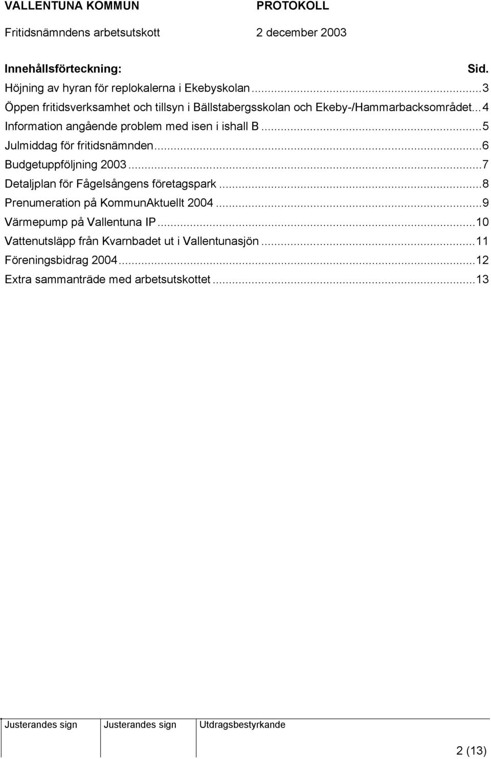 ..4 Information angående problem med isen i ishall B...5 Julmiddag för fritidsnämnden...6 Budgetuppföljning 2003.