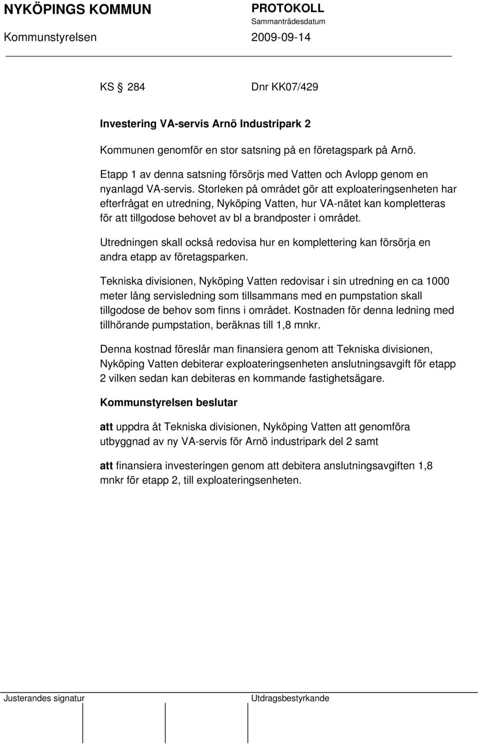 Storleken på området gör att exploateringsenheten har efterfrågat en utredning, Nyköping Vatten, hur VA-nätet kan kompletteras för att tillgodose behovet av bl a brandposter i området.