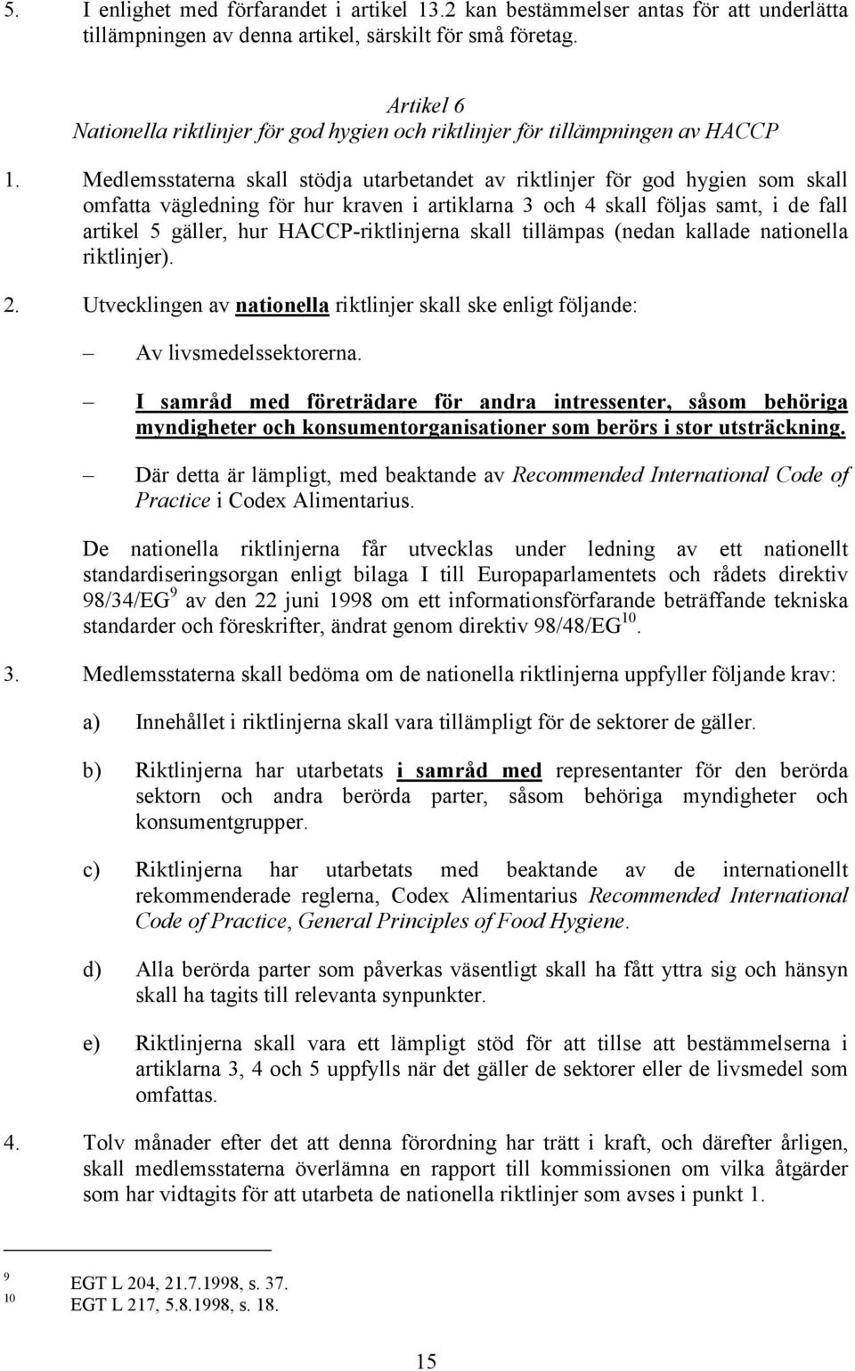 Medlemsstaterna skall stödja utarbetandet av riktlinjer för god hygien som skall omfatta vägledning för hur kraven i artiklarna 3 och 4 skall följas samt, i de fall artikel 5 gäller, hur