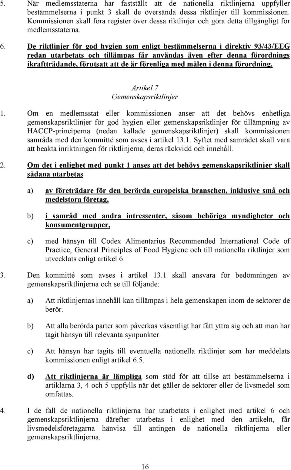 De riktlinjer för god hygien som enligt bestämmelserna i direktiv 93/43/EEG redan utarbetats och tillämpas får användas även efter denna förordnings ikraftträdande, förutsatt att de är förenliga med