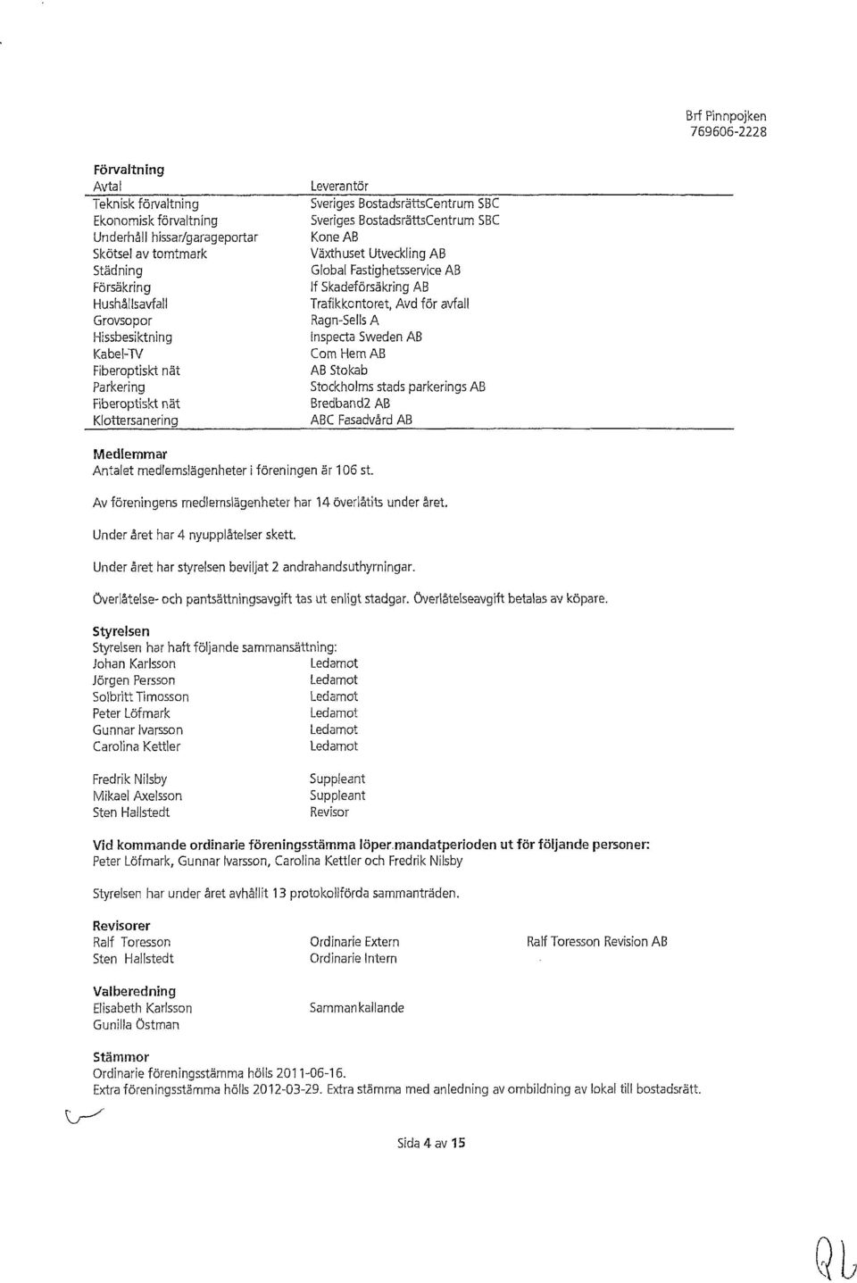 AB Traflkkontoret, Avd för avfall Ragn-SellsA Inspecta Sweden AB Com HemAB AB Stokab Stockhelms stads parkerings AB Bredband2 AB ABC Fasadvård AB Medlemmar Antalet medlemslägenheter i föreningen är