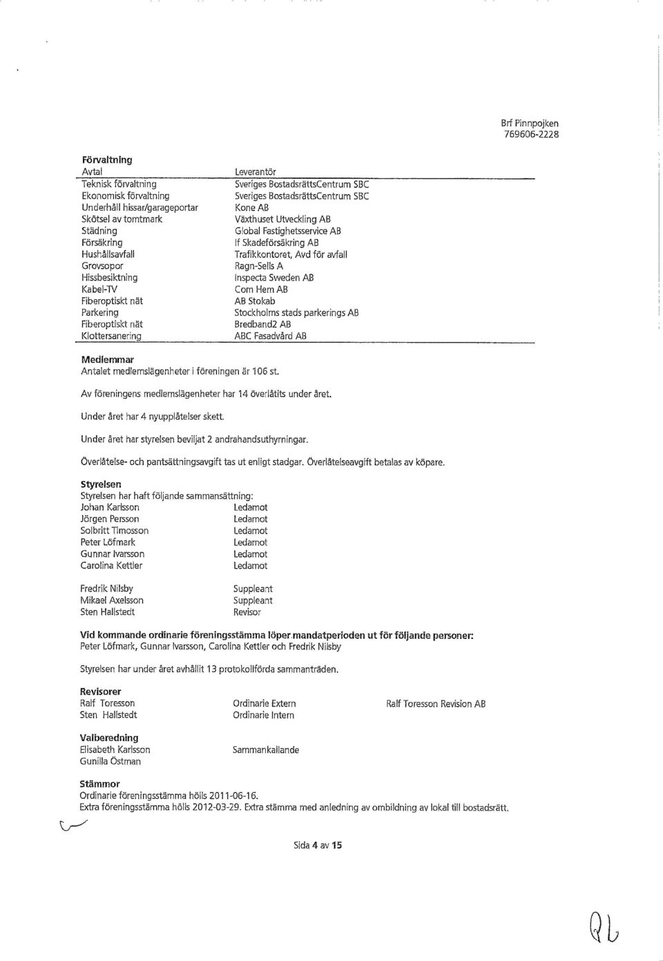 AB Trafikkontoret, Avd för avfall Ragn-Sells A Inspecta Sweden AB Com HemAB AB Stokab Stockholms stads parkerings AB Bredband2 AB ABC Fasadvård AB Medlemmar Antalet medlemslägenheter i föreningen är