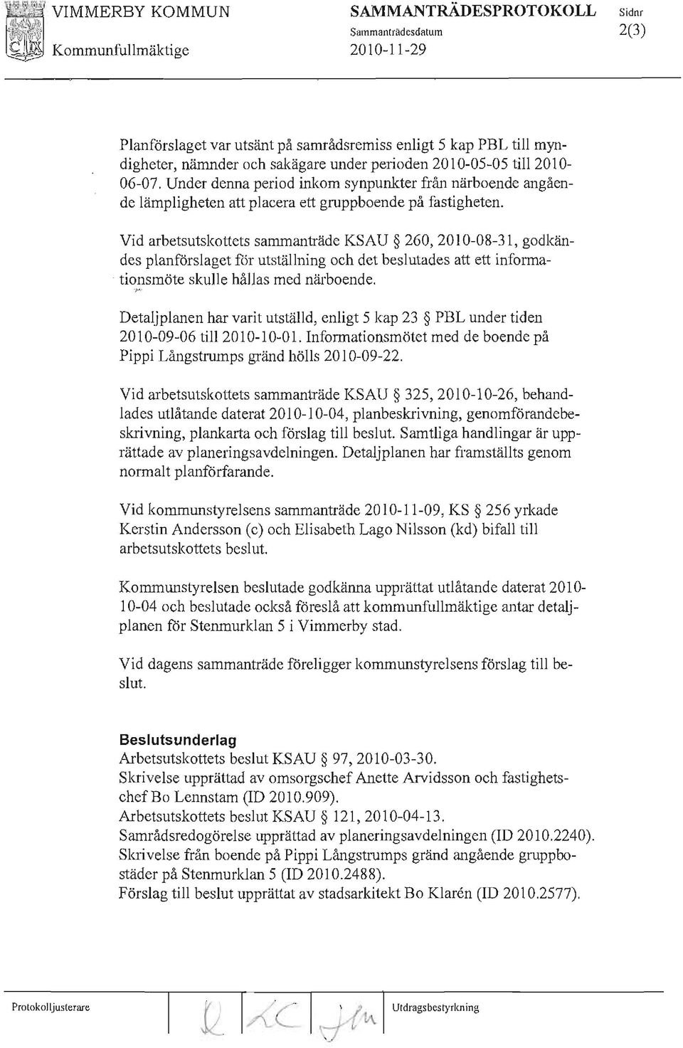 Vid arbetsutskottets sammanträde KSAU 325, 2010-10-26, behandlades utlåtande daterat 2010-10-04, planbeskrivning, genomförandebeskrivning, plankmta och förslag till beslut Samtliga handlingar är