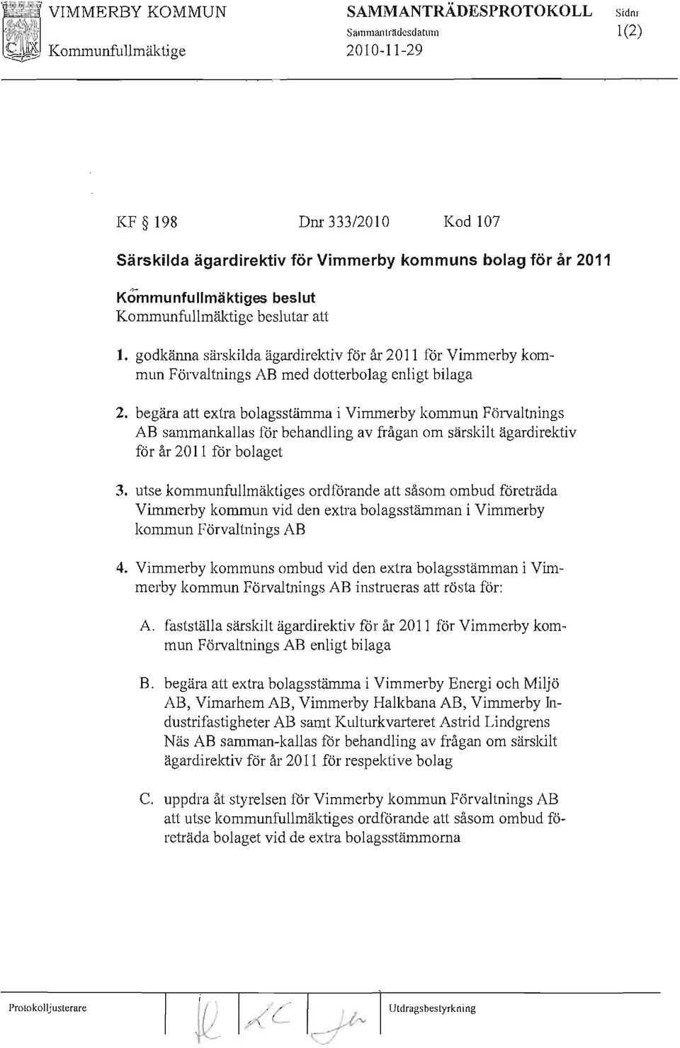 utse kommunfullmäktiges ordforande att såsom ombud företräda Vimmerby kommun vid den extra bolagsstämman i Vimmerby kommun Förvaltnings AB 4.