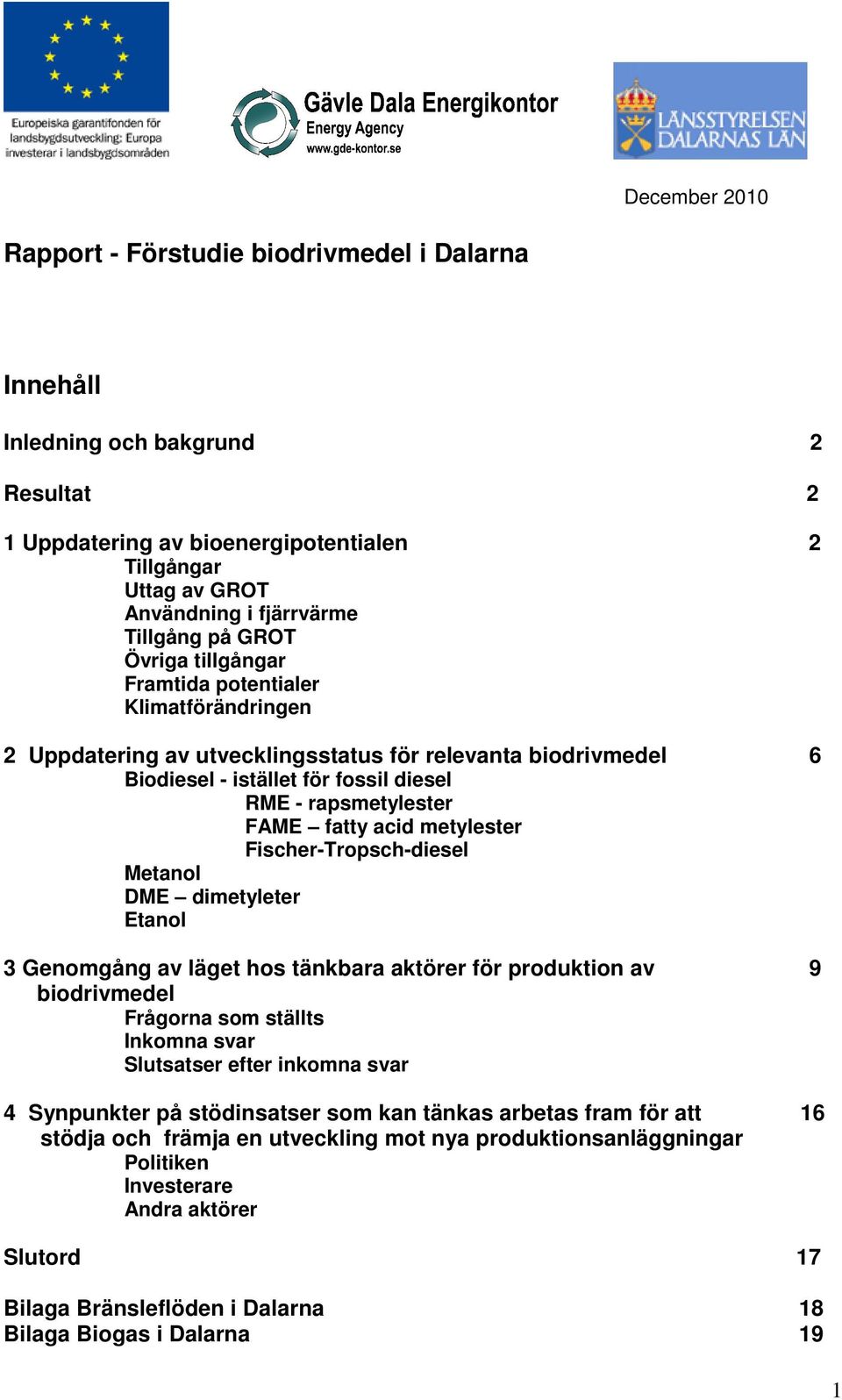 fatty acid metylester Fischer-Tropsch-diesel Metanol DME dimetyleter Etanol 3 Genomgång av läget hos tänkbara aktörer för produktion av 9 biodrivmedel Frågorna som ställts Inkomna svar Slutsatser