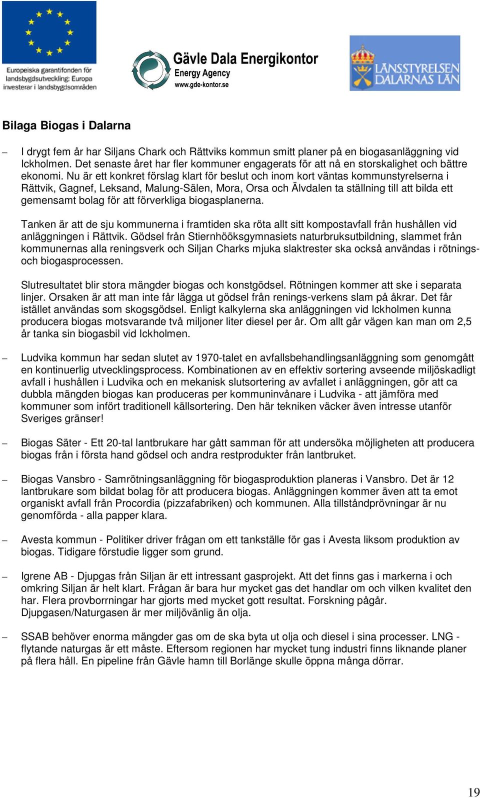 Nu är ett konkret förslag klart för beslut och inom kort väntas kommunstyrelserna i Rättvik, Gagnef, Leksand, Malung-Sälen, Mora, Orsa och Älvdalen ta ställning till att bilda ett gemensamt bolag för