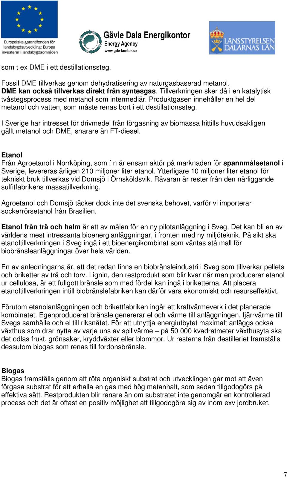 I Sverige har intresset för drivmedel från förgasning av biomassa hittills huvudsakligen gällt metanol och DME, snarare än FT-diesel.