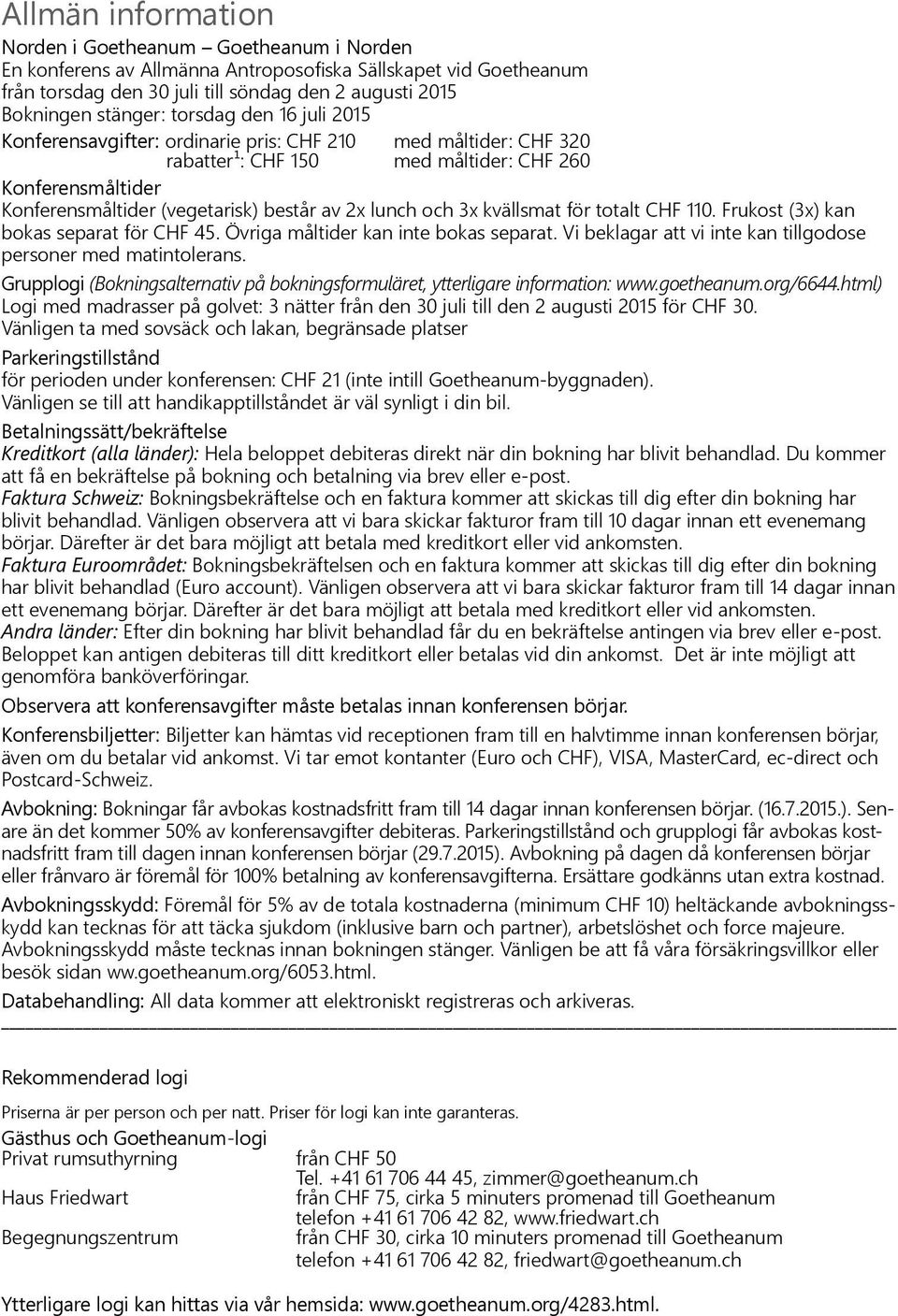 och 3x kvällsmat för totalt CHF 110. Frukost (3x) kan bokas separat för CHF 45. Övriga måltider kan inte bokas separat. Vi beklagar att vi inte kan tillgodose personer med matintolerans.