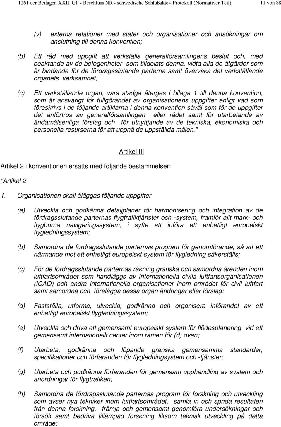 med uppgift att verkställa generalförsamlingens beslut och, med beaktande av de befogenheter som tilldelats denna, vidta alla de åtgärder som är bindande för de fördragsslutande parterna samt