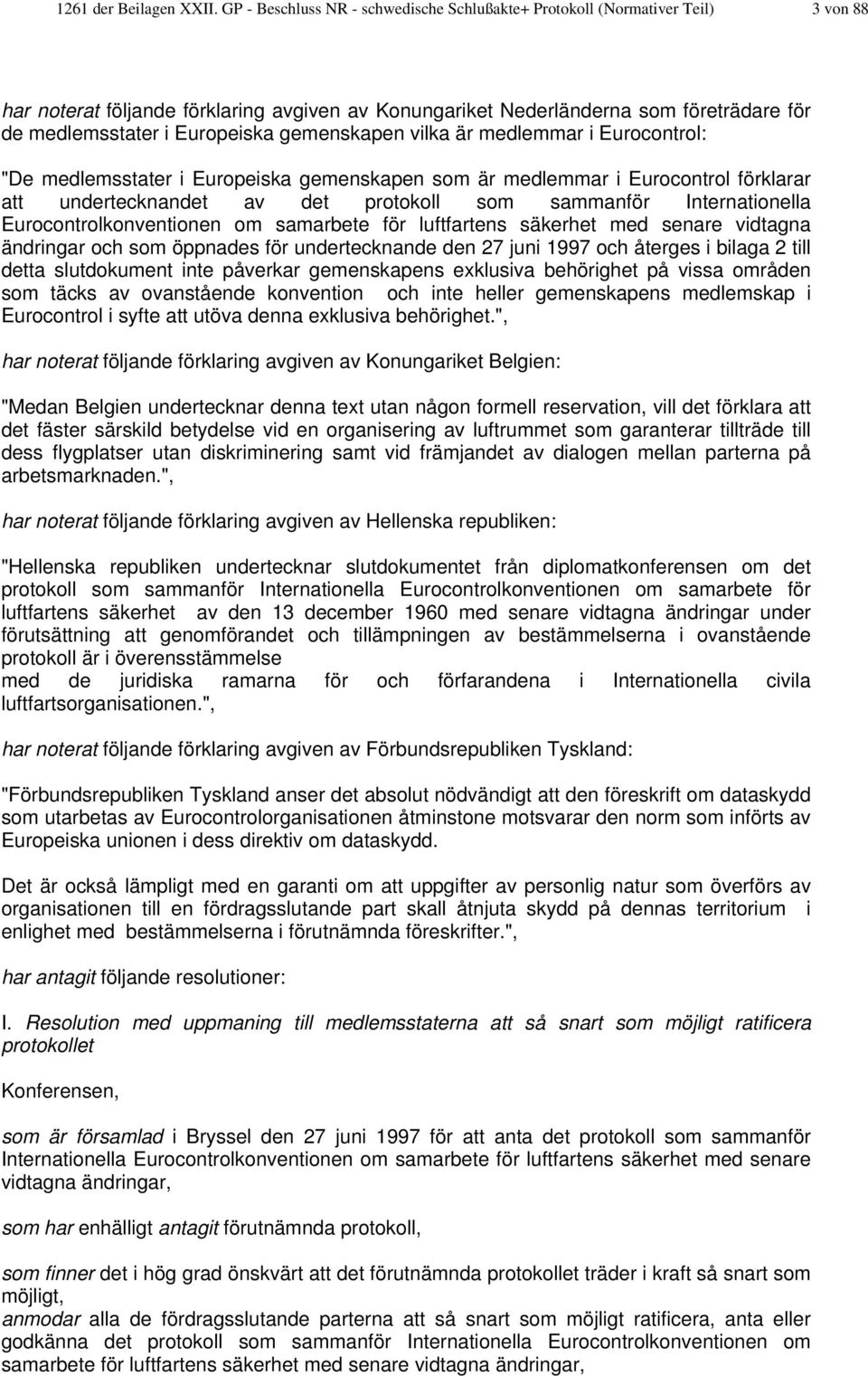 Europeiska gemenskapen vilka är medlemmar i Eurocontrol: "De medlemsstater i Europeiska gemenskapen som är medlemmar i Eurocontrol förklarar att undertecknandet av det protokoll som sammanför