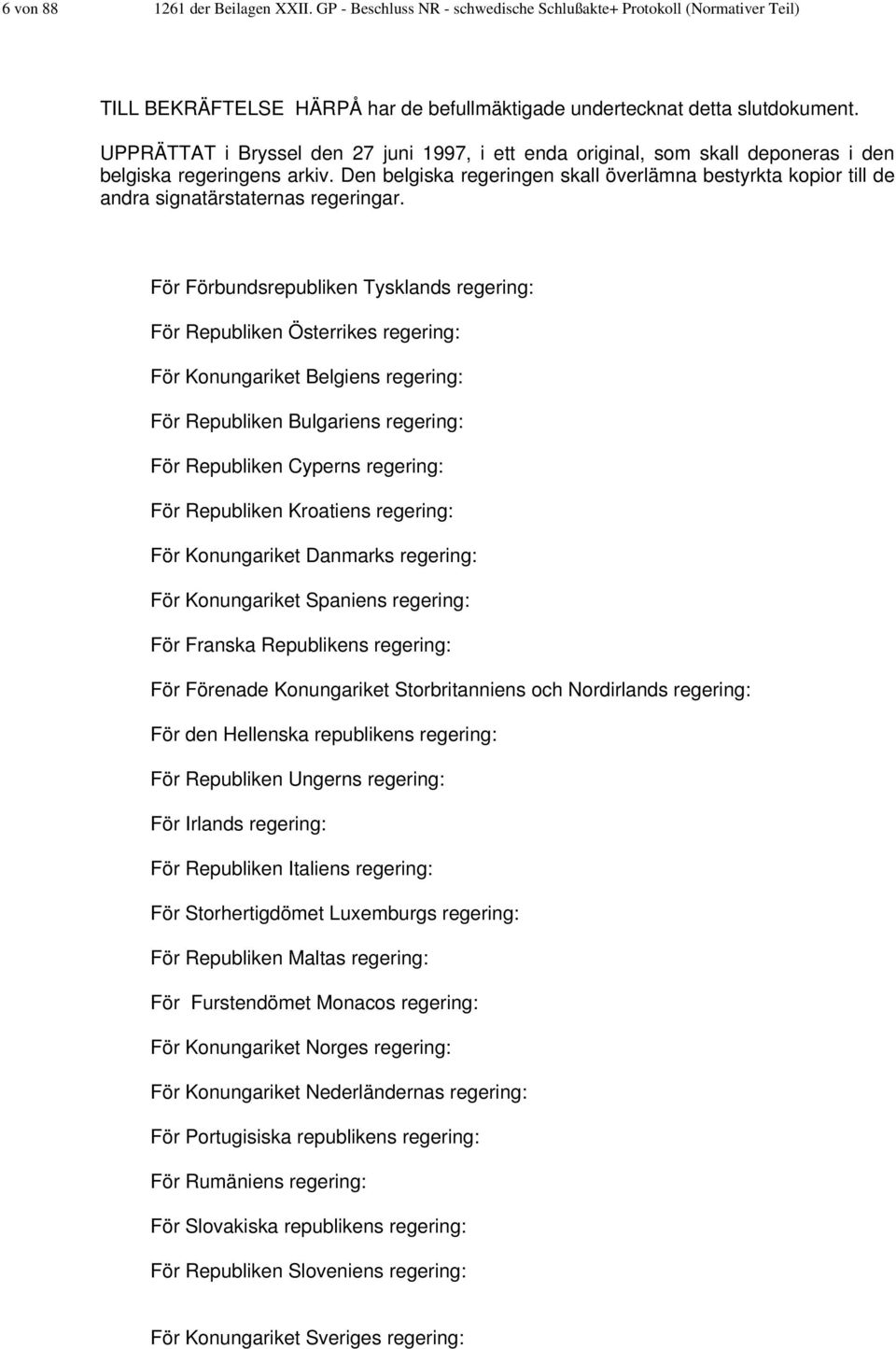 Den belgiska regeringen skall överlämna bestyrkta kopior till de andra signatärstaternas regeringar.