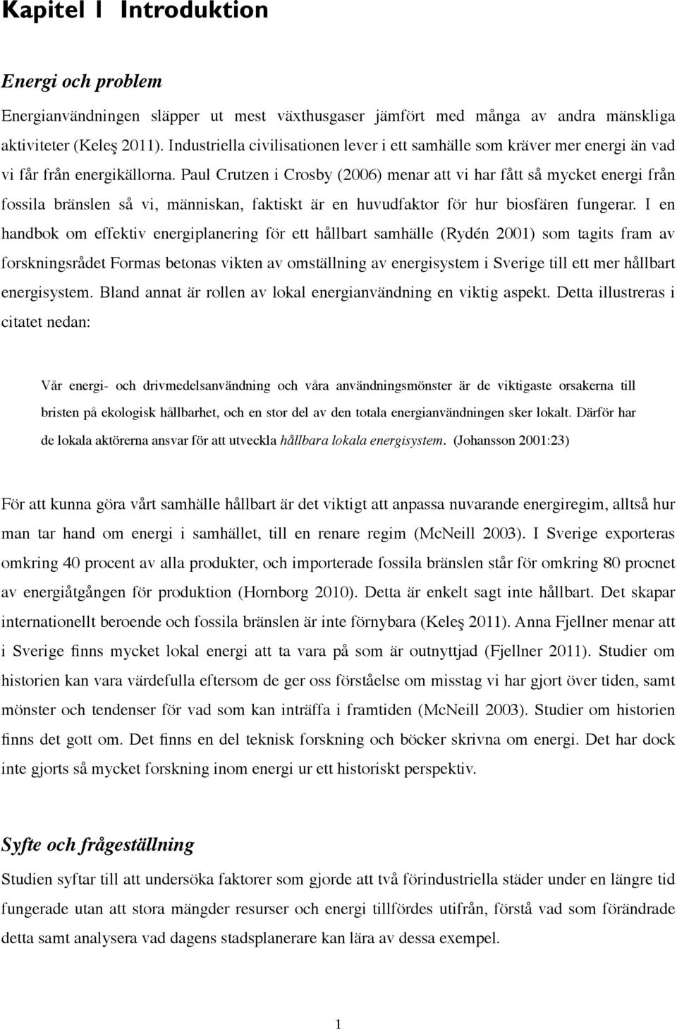 Paul Crutzen i Crosby (2006) menar att vi har fått så mycket energi från fossila bränslen så vi, människan, faktiskt är en huvudfaktor för hur biosfären fungerar.