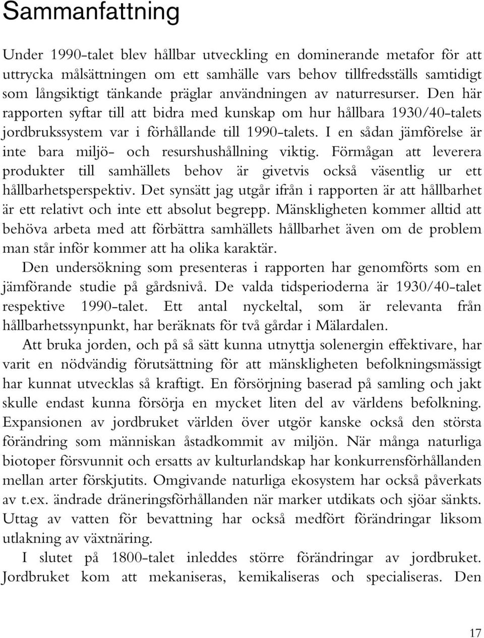 I en sådan jämförelse är inte bara miljö- och resurshushållning viktig. Förmågan att leverera produkter till samhällets behov är givetvis också väsentlig ur ett hållbarhetsperspektiv.